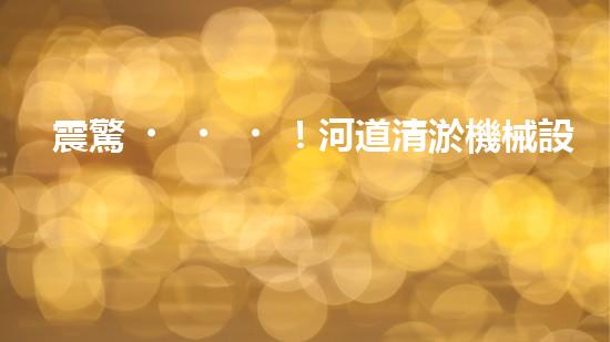 震驚！河道清淤機械設(shè)備大揭秘？好用嗎？